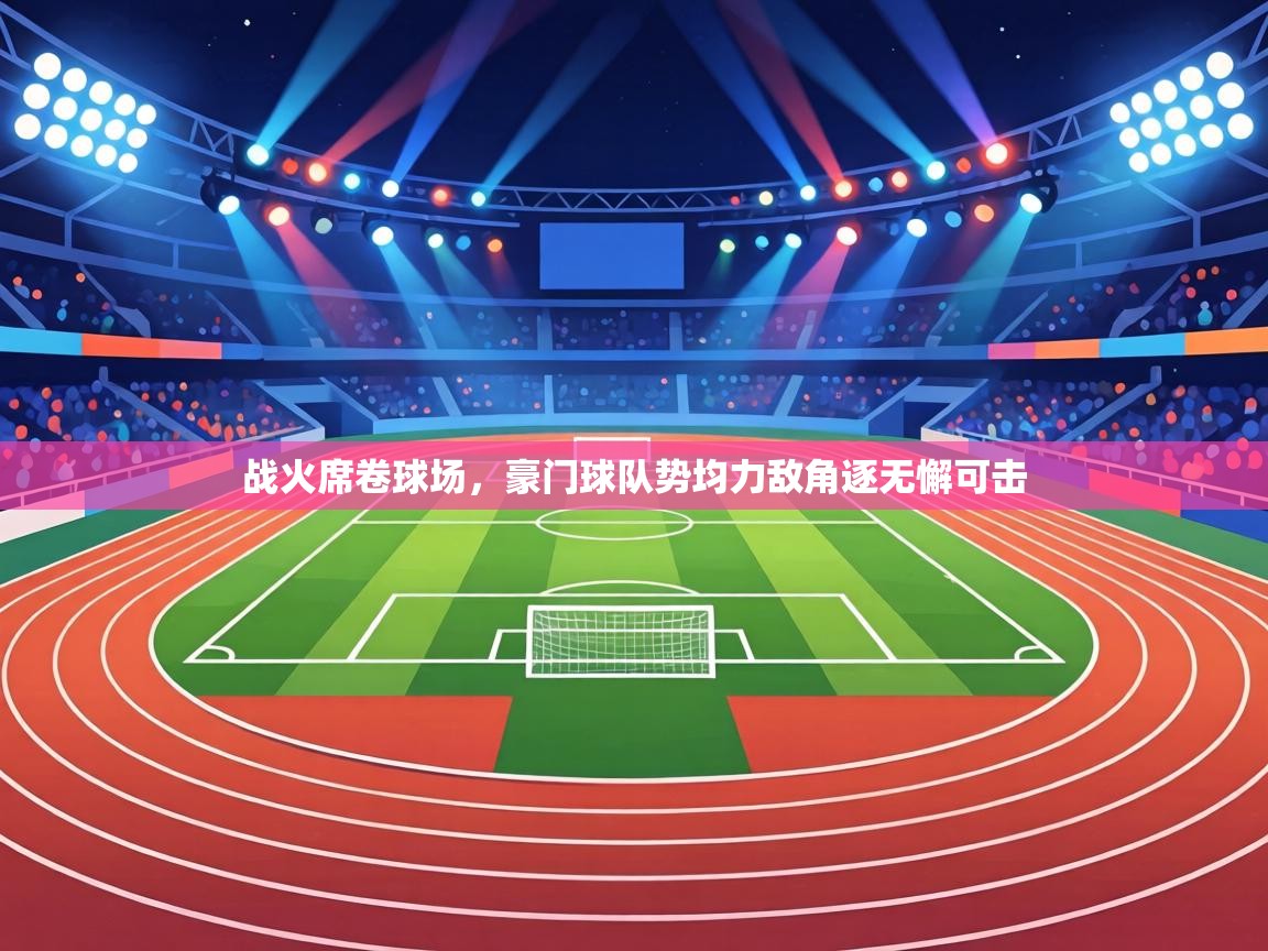 战火席卷球场，豪门球队势均力敌角逐无懈可击  第2张